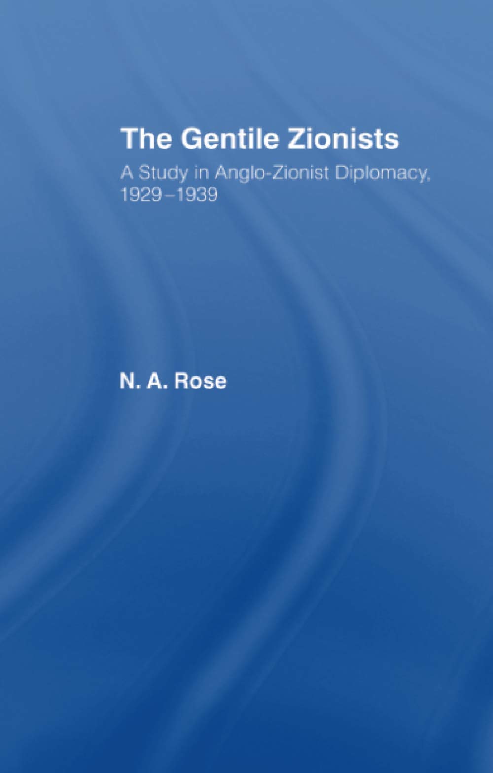 The Gentile Zionists: A Study in Anglo-Zionist Diplomacy 1929-1939
