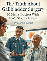 The Truth About Gallbladder Surgery: 10 Myths Doctors Wish You’d Stop Believing B0FVX7HSLV Book Cover