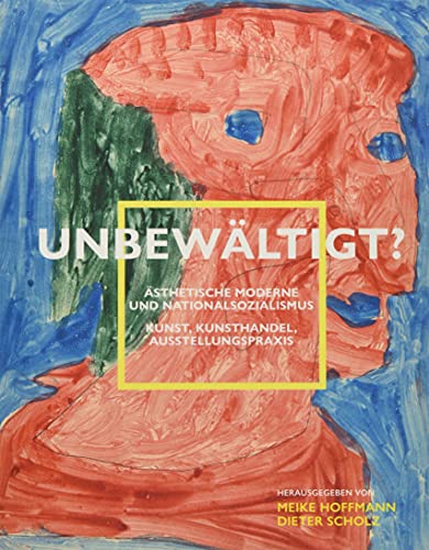 Unbewältigt? Ästhetische Moderne und Nationalsozialismus: Kunst, Kunsthandel, Ausstellungspraxis