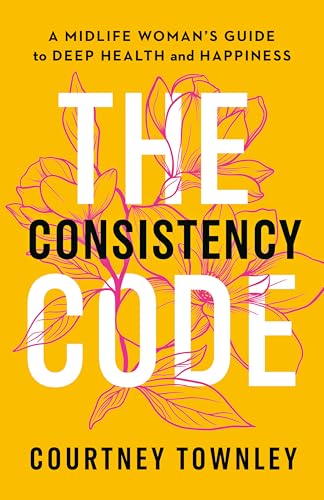 The Consistency Code: A Midlife Woman’s Guide to Deep Health and Happiness