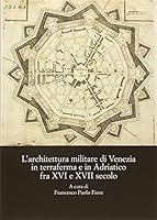 L' architettura militare di Venezia in terraferma e in Adriatico fra XVI e XVII secolo : atti del Convegno internazionale di studi (Palmanova, 8-10 novembre 2013) 8822263715 Book Cover
