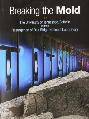 Breaking the Mold: The University of Tennessee, Battelle and the Resurgence of Oak Ridge National Laboratory