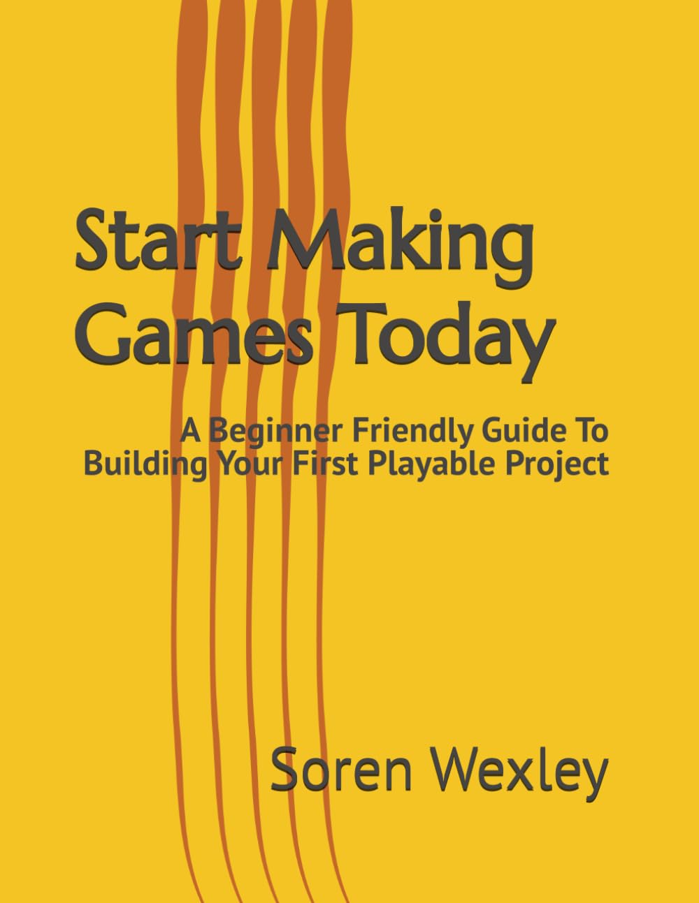 Start Making Games Today: A Beginner Friendly Guide To Building Your First Playable Project