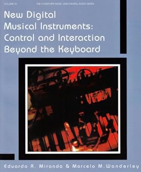 New Digital Musical Instruments: Control And Interaction Beyond the Keyboard (Computer Music and Digital Audio Series)