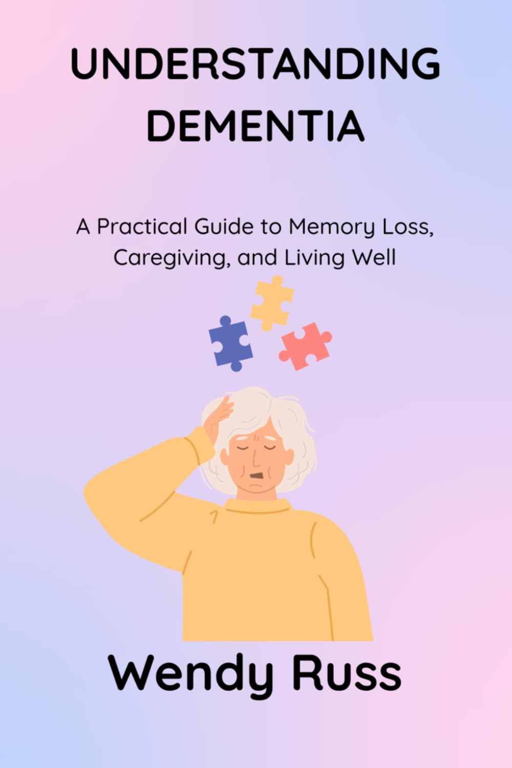 UNDERSTANDING DEMENTIA: A Practical Guide to Memory Loss, Caregiving, and Living Well