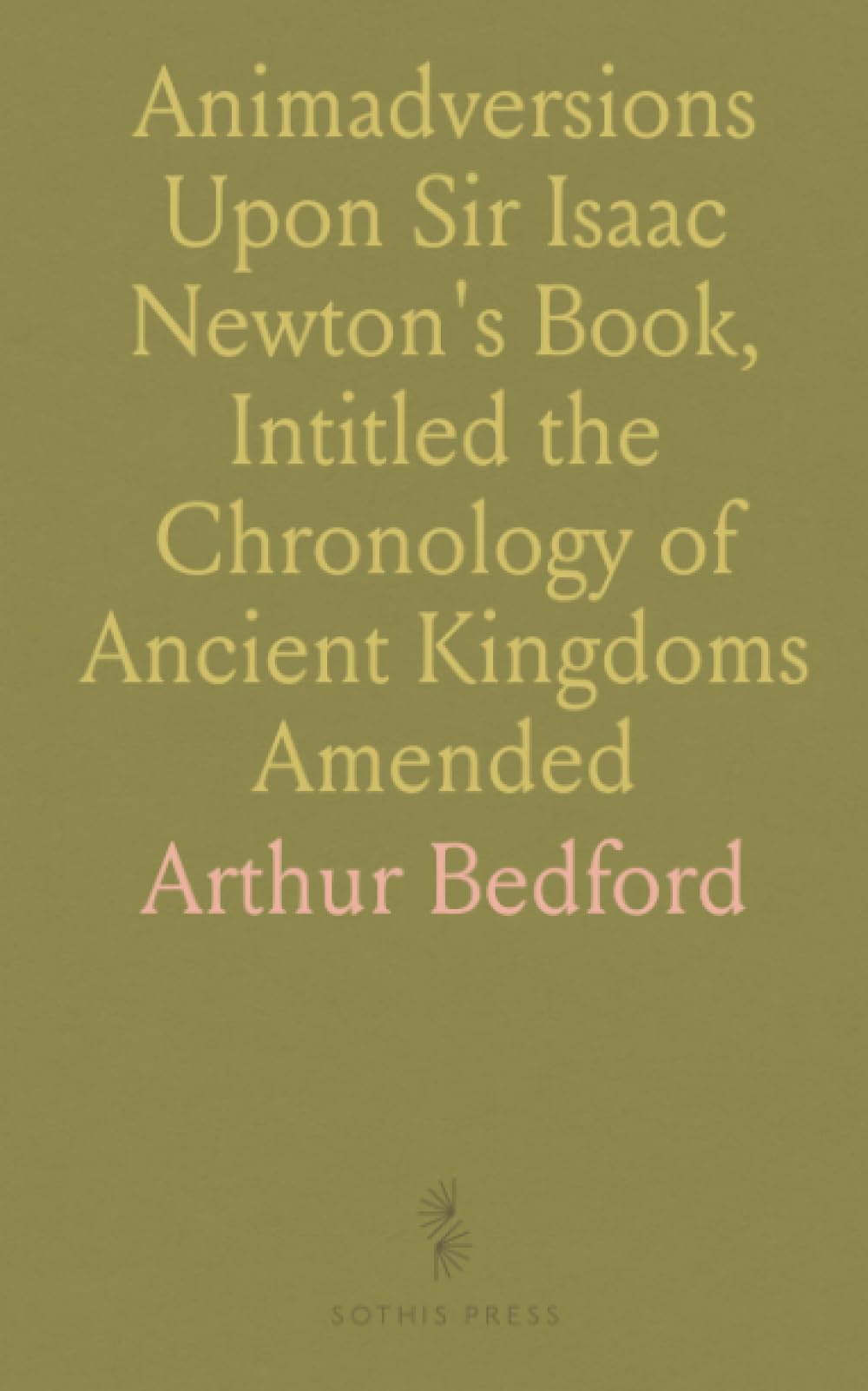 Animadversions Upon Sir Isaac Newton's Book, Intitled the Chronology of Ancient Kingdoms Amended