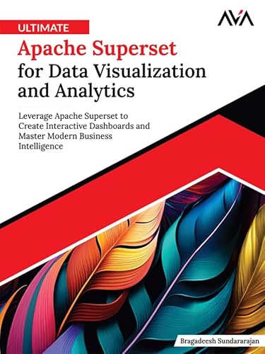 Ultimate Apache Superset for Data Visualization and Analytics: Leverage Apache Superset to Create Interactive Dashboards and Master Modern Business Intelligence (English Edition)