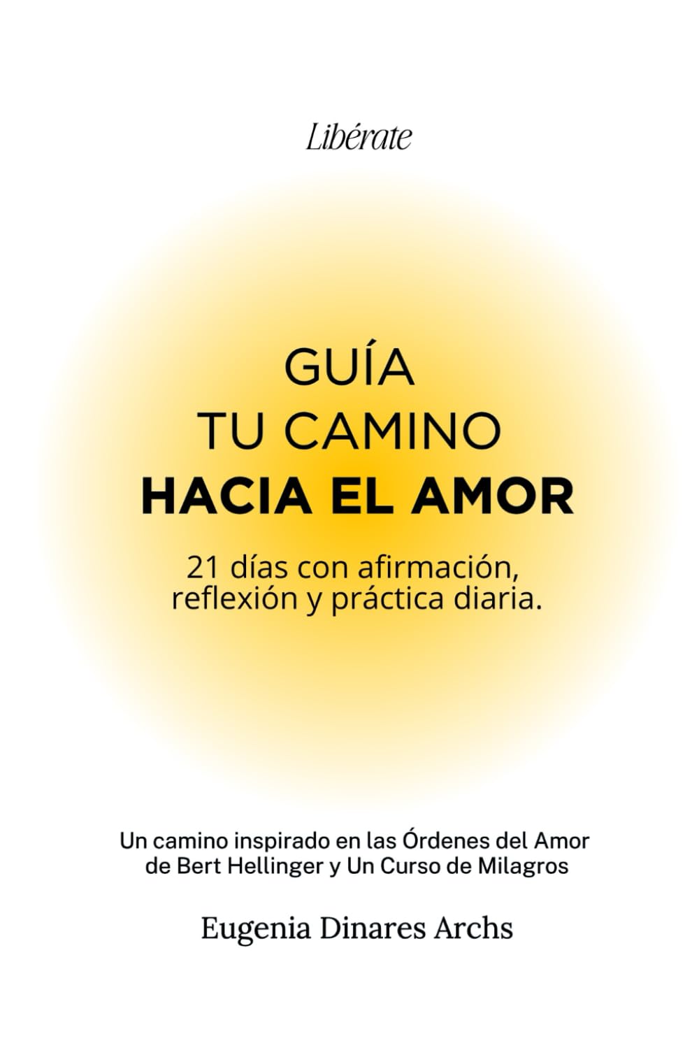 Guía tu Camino hacia el Amor. Líberate: 21 días con afirmación, reflexión y práctica diaria