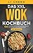 Das XXL Wok Kochbuch: 150 asiatische und einzigartige Wok Rezepte für Anfänger und Fortgeschrittene! Inkl. Ratgeberteil
