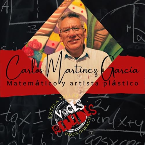 voces Rebeldes 31 de oct Carlos Mart&iacute;nez Garc&iacute;a Matem&aacute;tico y artista pl&aacute;stico podcast