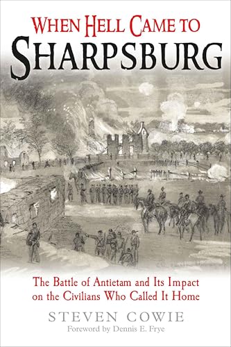 When Hell Came to Sharpsburg: The Battle of Antietam and its Impact on the Civilians Who Called it Home