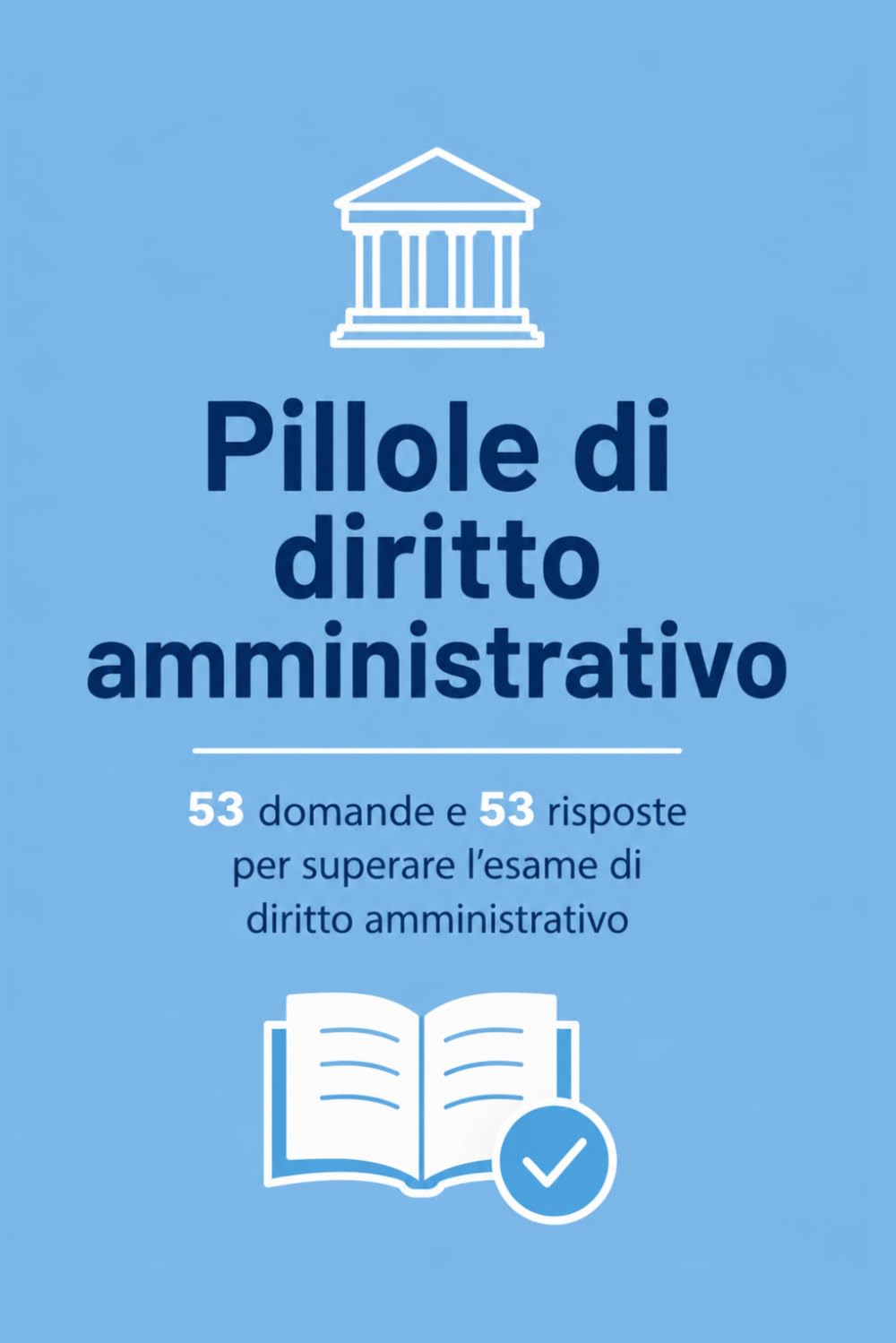 Pillole di diritto amministrativo: 53 domande e 53 risposte per passare l'esame di diritto amministrativo