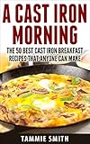 A Cast Iron Morning: The 50 Best Cast Iron Breakfast Recipes That Anyone Can Make
