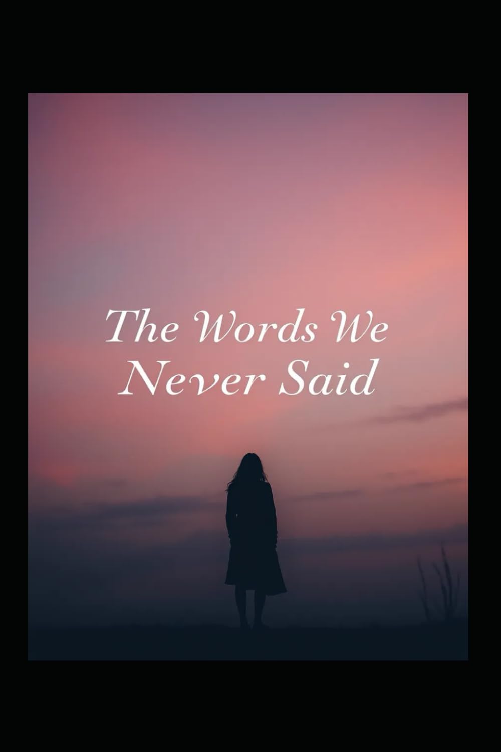 The Words We Never Said: Silence Changes Everything (What We Leave Unspoken)