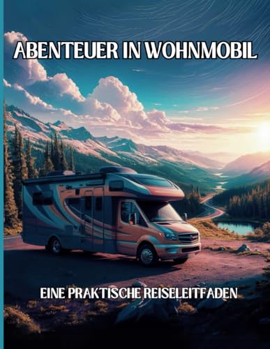 ABENTEUER IN WOHNMOBIL: EINE PRAKTISCHE REISELEITFADEN