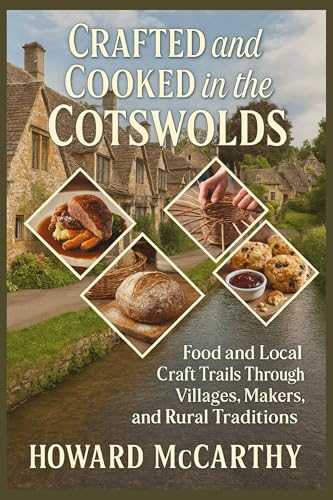 CRAFTED AND COOKED IN THE COTSWOLDS: Food and Local Craft Trails Through Villages, Makers, and Rural Traditions