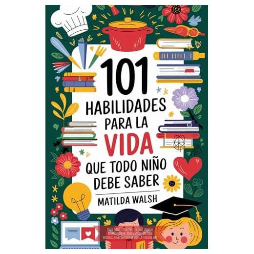 101 Habilidades para la vida que todo niño debe saber | Cómo establecer metas, cocinar, limpiar, ahorrar dinero, hacer amigos, cultivar verduras, tener éxito en la escuela y mucho más