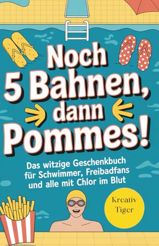 Noch 5 Bahnen, dann Pommes!: Das witzige Geschenkbuch für Schwimmer, Freibadfans und alle mit Chlor...