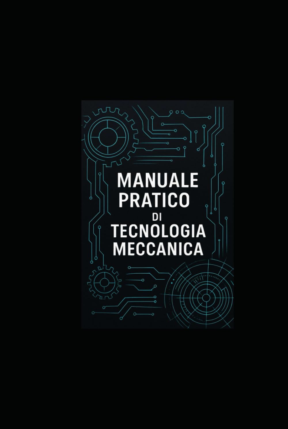 MANUALE PRATICO DI TECNOLOGIA MECCANICA: Manuale per studenti, tecnici e ingegneri