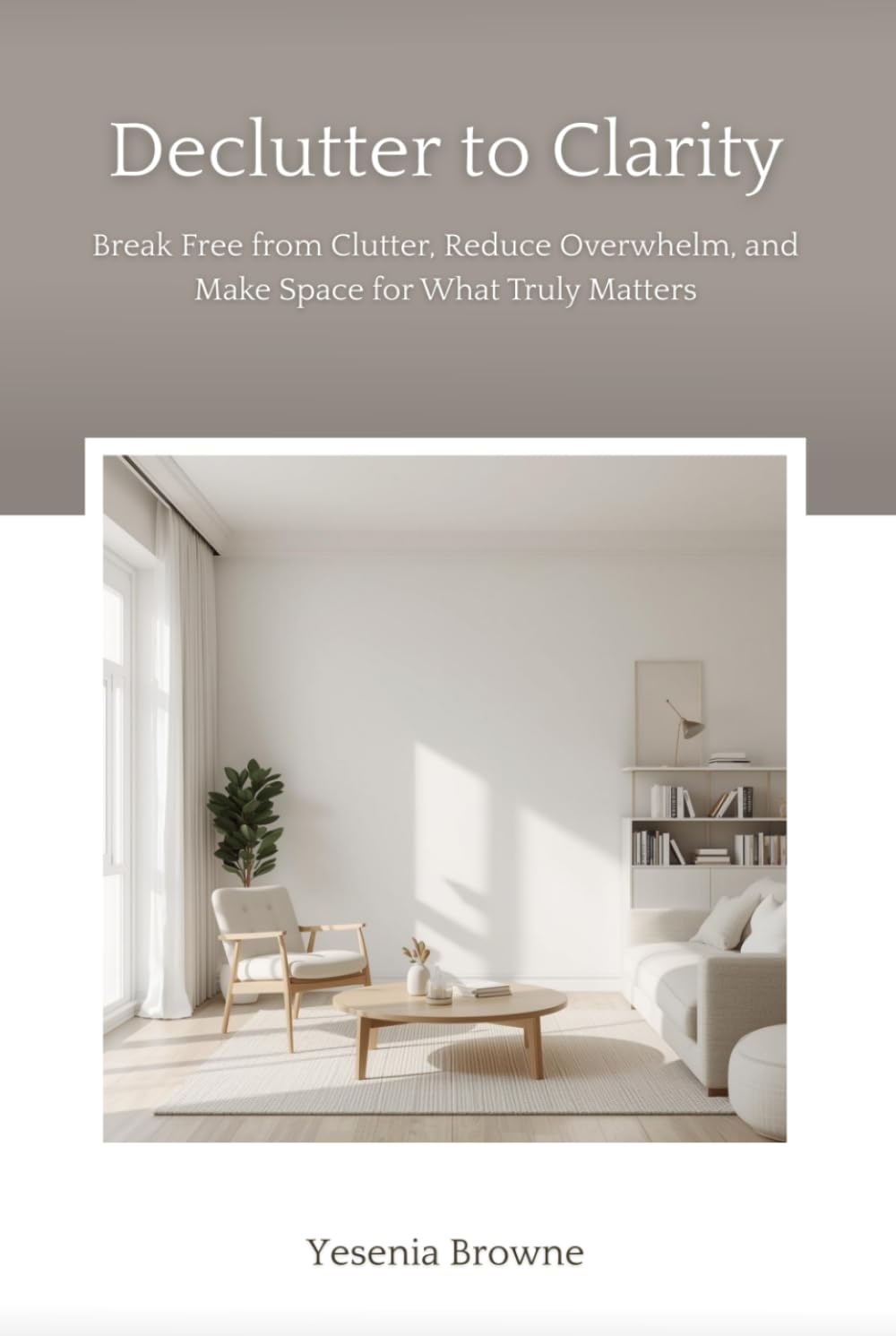 Declutter to Clarity: Break Free from Clutter, Reduce Overwhelm, and Make Space for What Truly Matters