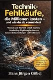 Technik Fehlkäufe, die Millionen kosten – und wie du sie vermeidest: Warum wir Technik falsch kaufen, Marketing Mythen glauben und bessere Entscheidungen treffen können