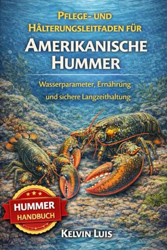 PFLEGE- UND HAeLTERUNGSLEITFADEN FUeR AMERIKANISCHE HUMMER: Wasserparameter, Ernaehrung und sichere Langzeithaltung