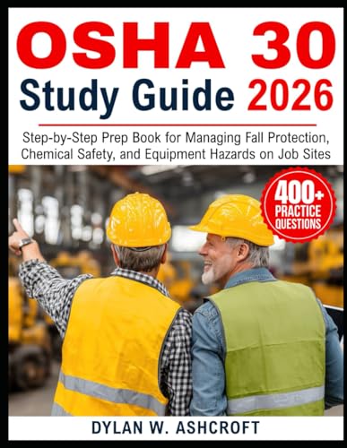OSHA 30 STUDY GUIDE 2026: Step-by-Step Prep Book for Managing Fall Protection, Chemical Safety, and Equipment Hazards on Job Sites