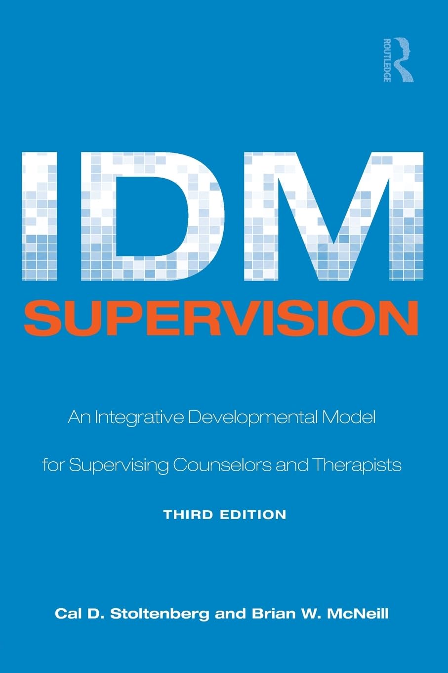 IDM Supervision: An Integrative Developmental Model for Supervising Counselors and Therapists, Third Edition (Counseling and Psychotherapy)