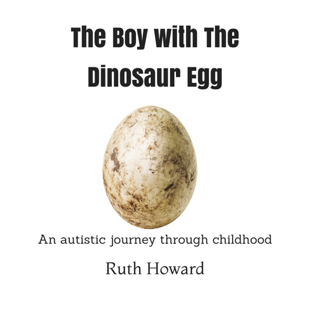 The Boy with The Dinosaur Egg: An inspirational true story of an autistic child's journey to adulthood