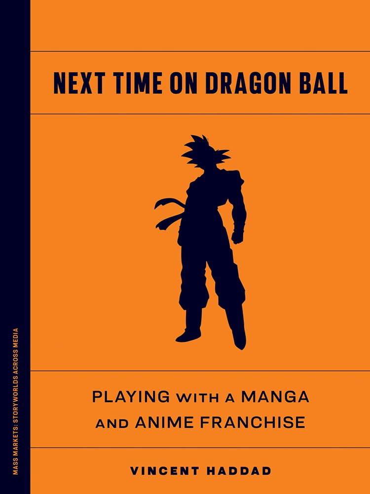 Next Time on Dragon Ball: Playing with a Manga and Anime Franchise (Mass Markets: Storyworlds Across Media)
