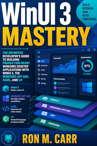 WinUI 3 Mastery : The Definitive Developer’s Guide to Building Production-Ready Windows Desktop Applications with WinUI 3, the Windows App SDK, XAML, and C#