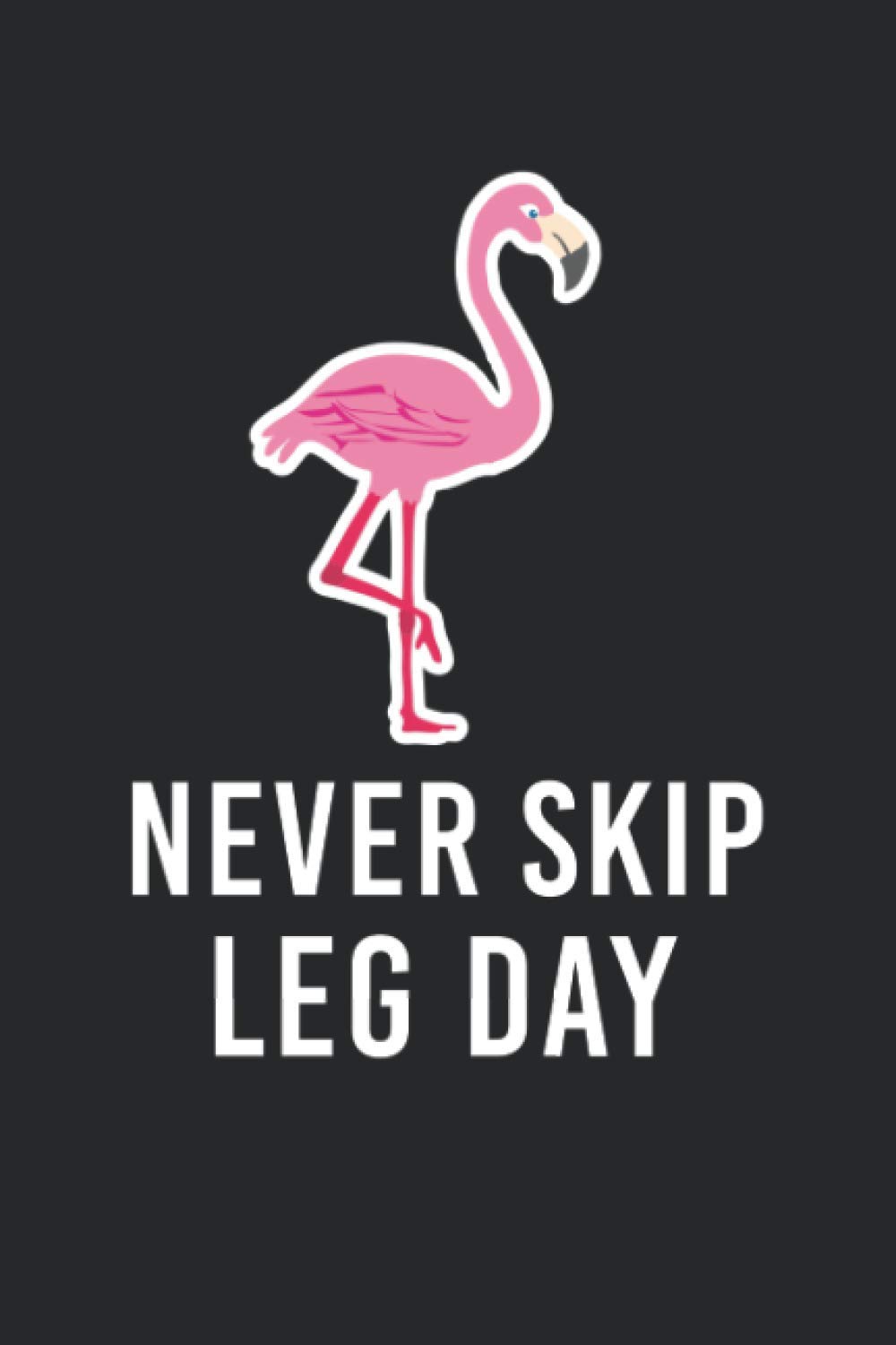Never Skip Leg Day: Workout Weightlifting Notebook Funny Skinny Legs Gym Top Never Skip Leg Day Flamingo Reps