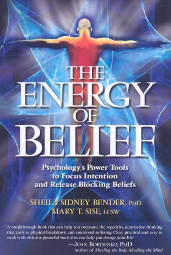 The Energy of Belief: Psychology's Power Tools to Focus Intention and Release Blocking Beliefs