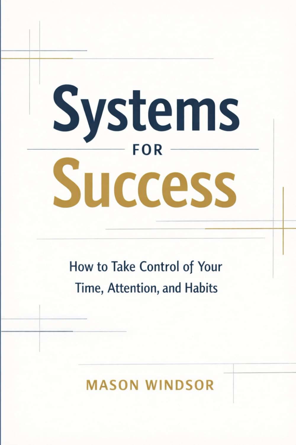 Systems for Success: How to Take Control of Your Time, Attention, and Habits