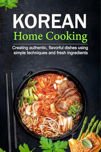 Korean Home Cooking: Creating authentic, flavorful dishes using simple techniques