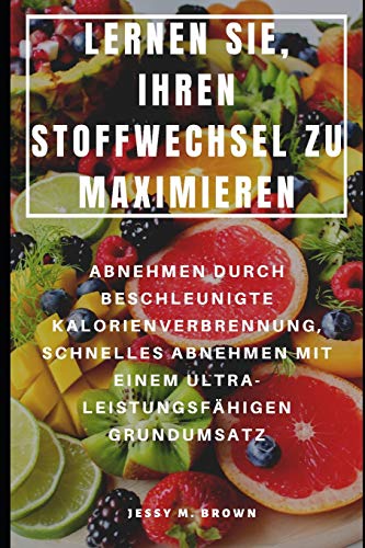 LERNEN SIE, IHREN STOFFWECHSEL ZU MAXIMIEREN : ABNEHMEN DURCH BESCHLEUNIGTE KALORIENVERBRENNUNG, SCHNELLES ABNEHMEN MIT EINEM ULTRA-LEISTUNGSFÄHIGEN GRUNDUMSATZ (German Edition)
