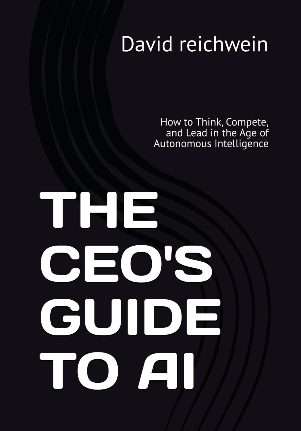 THE CEO'S GUIDE TO AI: How to Think, Compete, and Lead in the Age of Autonomous Intelligence