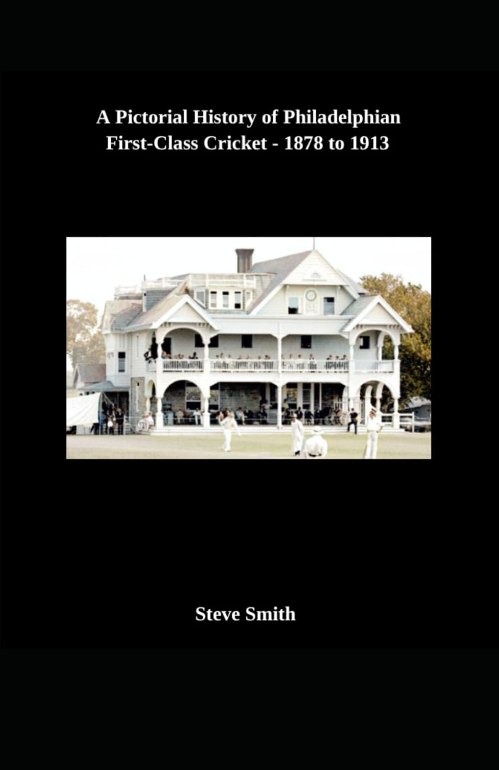 A Pictorial History of Philadelphian First-Class Cricket - 1878 to 1913