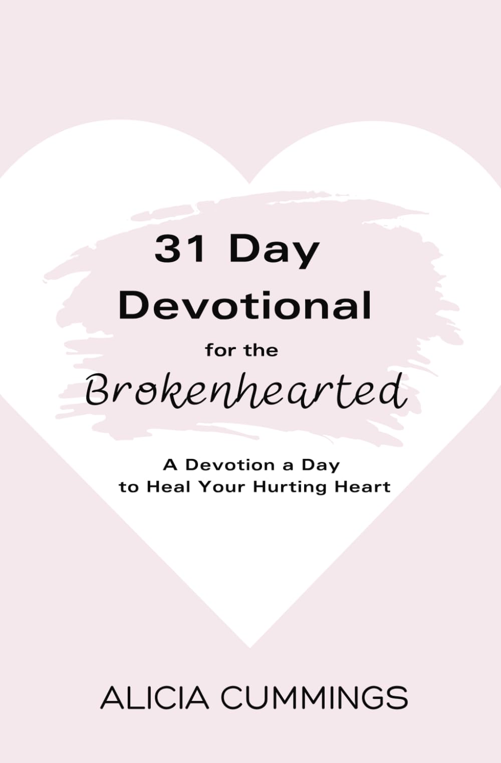 31 Day Devotional for the Brokenhearted: A Devotion a Day to Heal Your Hurting Heart