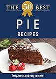 The 50 Best Pie Recipes: Tasty, fresh, and easy to make! (50 Best Recipes Series)