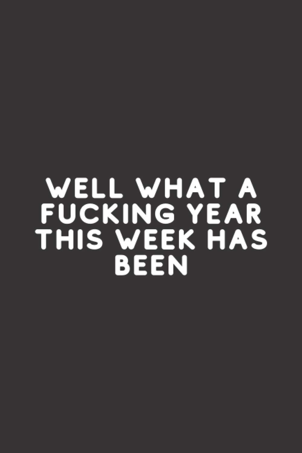 Well What A Fucking Year This Week Has Been: Funny blank lined gag gift notebook for family, friends, colleagues & co-workers