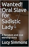 Wanted! Oral Slave for Sadistic Lady: A femdom and oral worship story