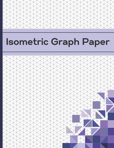 Isometric Graph Paper: Isometric Graph Paper Notebook with Grid of Equilateral Triangles for Engineers, 3D Designers, Architects, Artists and Students