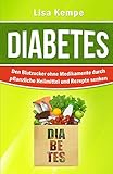 Diabetes: Den Blutzucker ohne Medikamente durch pflanzliche Heilmittel und Rezepte senken (Alternative Heilmittel und Ernährung gegen Krankheiten - Zuckerkrankheit Diabetes, Band 1)