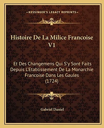 Histoire De La Milice Francoise V1: Et Des Changemens Qui S'y Sont Faits Depuis L'Etablissement De La Monarchie Francoise Dans Les Gaules (1724) (French Edition)