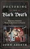 Doctoring the Black Death: Medieval Europe's Medical Response to Plague