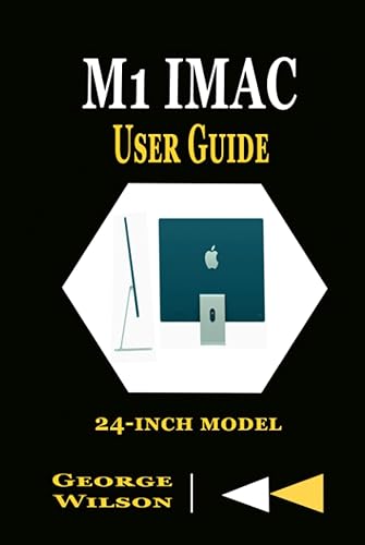 M1 IMAC USER GUIDE: A complete Step By Step Manual for Beginners and Seniors in Mastering the M1 iMac 24-Inch Model and the Newest Version of MacOS Big Sur