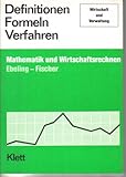 Definitionen - Formeln - Verfahren der Mathematik und des Wirtschaftsrechnens für Wirtschaft und Verwaltung