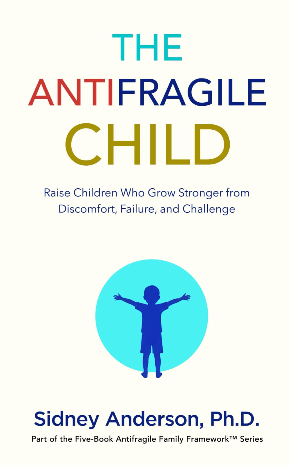 The Antifragile Child: Raise Children Who Grow Stronger from Discomfort, Failure, and Challenge (The Antifragile Family Framework)