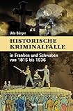 Historische Kriminalfälle: in Franken und Schwaben von 1815 bis 1936 - Udo Bürger